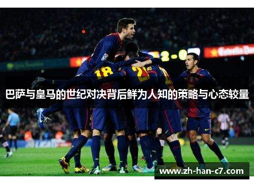 巴萨与皇马的世纪对决背后鲜为人知的策略与心态较量