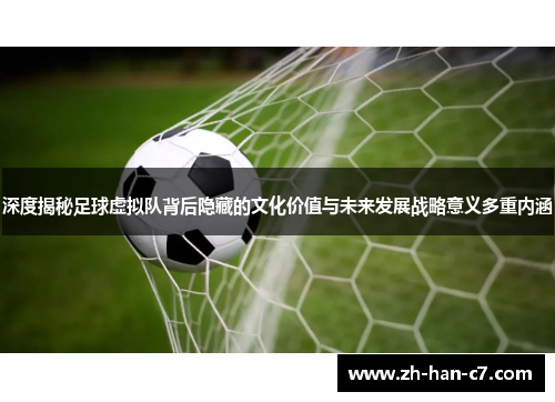 深度揭秘足球虚拟队背后隐藏的文化价值与未来发展战略意义多重内涵