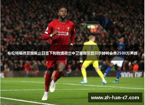 布伦特福德夏窗截止日签下利物浦荷兰中卫塞普范登贝尔赫转会费2500万英镑